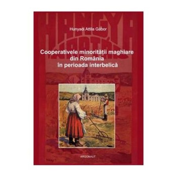 Cooperativele minoritatii maghiare din Romania in perioada interbelica, Hunyadi Attila Cooperativele minoritatii maghiare din Romania in perioada interbelica, Hunyadi Attila