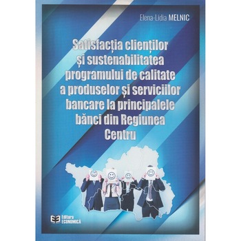 Satisfactia clientilor si sustenabilitatea programului de calitate a produselor si serviciilor bancare la principalele banci din Regiunea Centru, Elena-Lidia Melnic Satisfactia clientilor si sustenabilitatea programului de calitate a produselor si serviciilor bancare la principalele banci din Regiunea Centru, Elena-Lidia Melnic