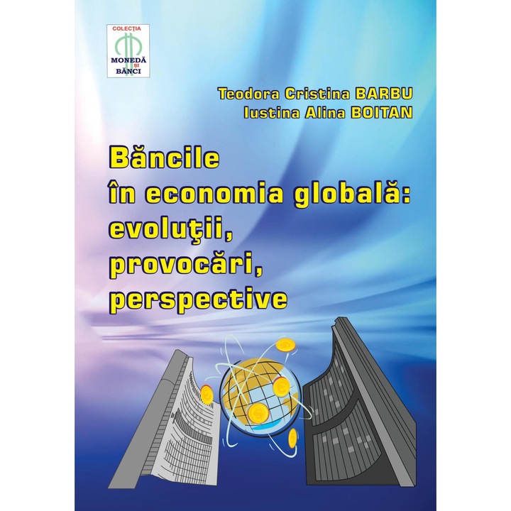 Bancile in economia globala. Evolutii, provocari, perspective, Teodora Cristina Barbu