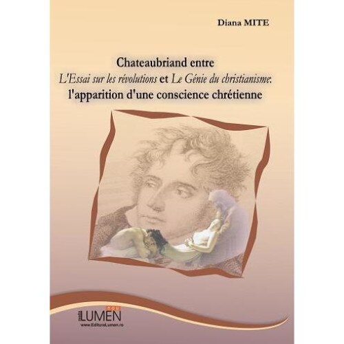 Chateaubriand entre L Essai sur les revolutions et Le Genie du christianisme : l apparition d une conscience chretienne, Diana Mite