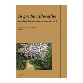 In gradina filosofilor. Studii de filosofie contemporana. Volumul 3, Alin Tat In gradina filosofilor. Studii de filosofie contemporana. Volumul 3, Alin Tat