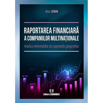 Raportarea financiara a companiilor multinationale. Analiza informatiilor pe segmente geografice, Alina Taran Raportarea financiara a companiilor multinationale. Analiza informatiilor pe segmente geografice, Alina Taran