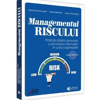 Managementul riscului. Protectia datelor personale si securitatea informatiei in cadrul organizatiei. Ghid practic, Theodor Octavian Adam Managementul riscului. Protectia datelor personale si securitatea informatiei in cadrul organizatiei. Ghid practic, Theodor Octavian Adam