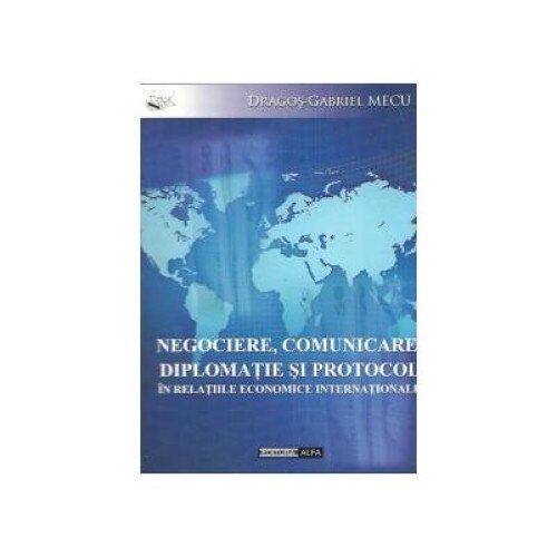 Negociere, comunicare, diplomatie si protocol in relatiile economice internationale, Dragos-Gabriel Mecu