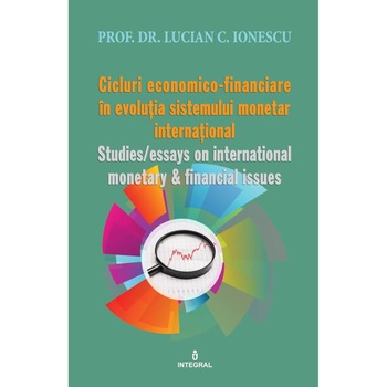 Cicluri economico-financiare in evolutia sistemului monetar international / Studies/essays on international monetary & financial issues, Lucian C. Ionescu Cicluri economico-financiare in evolutia sistemului monetar international / Studies/essays on international monetary & financial issues, Lucian C. Ionescu