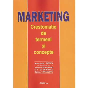 Marketing. Crestomatie de termeni si concepte, Ana Lucia Ristea Marketing. Crestomatie de termeni si concepte, Ana Lucia Ristea