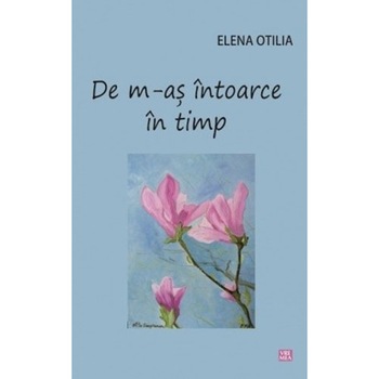 De m-as intoarce in timp - Elena Otilia De m-as intoarce in timp - Elena Otilia