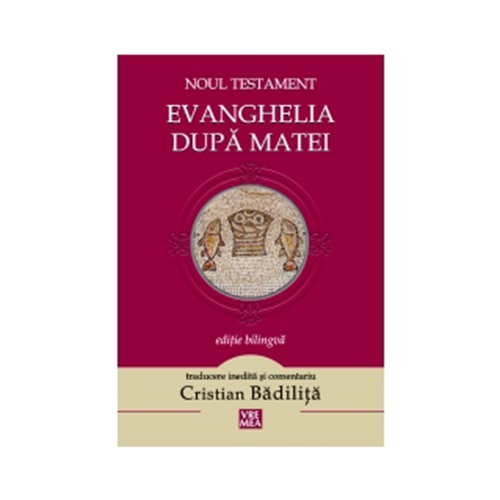 Evanghelia dupa Matei. Noul Testament - traducere si comentarii de Cristian Badilita