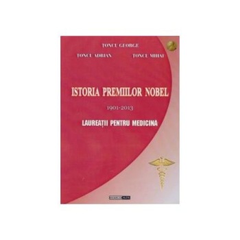 Istoria premiilor Nobel 1901-2013. Laureatii pentru Medicina, Petru Adrian Toncu Istoria premiilor Nobel 1901-2013. Laureatii pentru Medicina, Petru Adrian Toncu