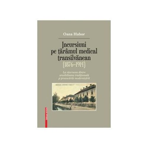 Incursiuni pe taramul medical transilvanean (1876a1914), Oana Habor