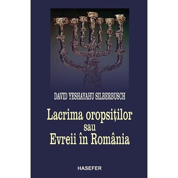 Lacrima oropsitilor sau Evreii in Romania, David Yeshayahu Silberbusch Lacrima oropsitilor sau Evreii in Romania, David Yeshayahu Silberbusch