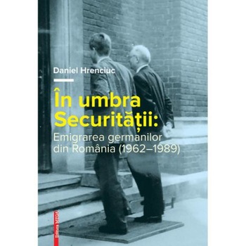 In umbra securitatii. Emigrarea germanilor din Romania (1962a1989), Daniel Hrenciuc In umbra securitatii. Emigrarea germanilor din Romania (1962a1989), Daniel Hrenciuc