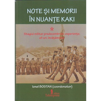 Note si memorii in nuante kaki. Stagiul militar predecembrist : experiente, of-uri, invataminte, Ionel Bostan Note si memorii in nuante kaki. Stagiul militar predecembrist : experiente, of-uri, invataminte, Ionel Bostan
