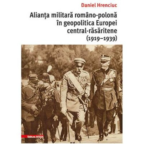 Alianta militara romano-polona in geopolitica Europei central-rasaritene (1919-1939), Daniel Hrenciuc