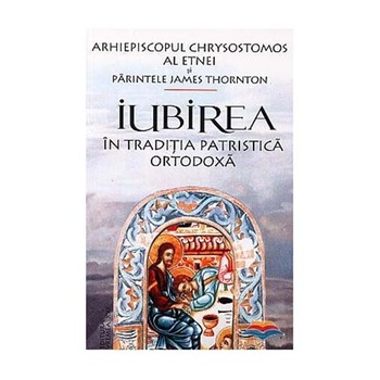 Iubirea in traditia patristica ortodoxa. Edit. 2 - Arhiepiscopul Chrysostomos al Etnei Iubirea in traditia patristica ortodoxa. Edit. 2 - Arhiepiscopul Chrysostomos al Etnei