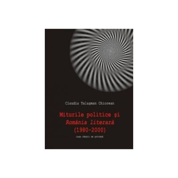 Miturile politice si Romania literara ( 1980-2000), Claudia Talasman Chiorean Miturile politice si Romania literara ( 1980-2000), Claudia Talasman Chiorean