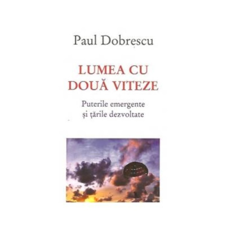 Lumea cu doua viteze. Puterile emergente si tarile dezvoltate, Paul Dobrescu