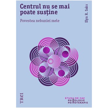 Centrul nu se mai poate sustine - Elyn R. Saks Centrul nu se mai poate sustine - Elyn R. Saks