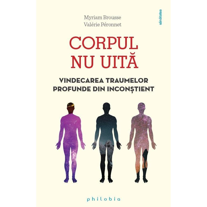 Corpul nu uita. Vindecarea traumelor profunde din inconstient, Myriam Brousse
