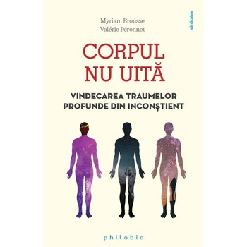 Corpul nu uita. Vindecarea traumelor profunde din inconstient, Myriam Brousse Corpul nu uita. Vindecarea traumelor profunde din inconstient, Myriam Brousse