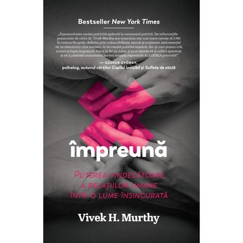 Impreuna. Puterea vindecatoare a relatiilor umane intr-o lume insingurata, Vivek Murthy Impreuna. Puterea vindecatoare a relatiilor umane intr-o lume insingurata, Vivek Murthy