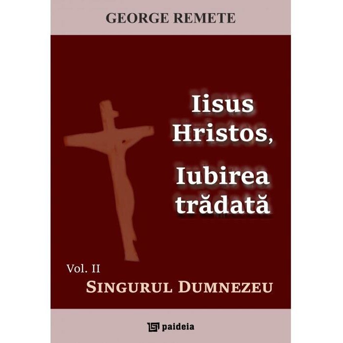 Iisus Hristos, Iubirea tradata. Volumul 2: Singurul Dumnezeu, Pr George Remete