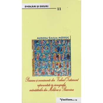 Persoane si evenimente din Vechiul Testament reprezentate in iconografia manastirilor din Moldova si Bucovina, Aurora-Emilia Moisuc Persoane si evenimente din Vechiul Testament reprezentate in iconografia manastirilor din Moldova si Bucovina, Aurora-Emilia Moisuc
