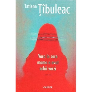 Vara in care mama a avut ochii verzi - Tatiana Tibuleac, editia 2020 Vara in care mama a avut ochii verzi - Tatiana Tibuleac, editia 2020