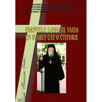 Parintele Gamaliil Vaida. Un staret cat o ctitorie Parintele Gamaliil Vaida. Un staret cat o ctitorie