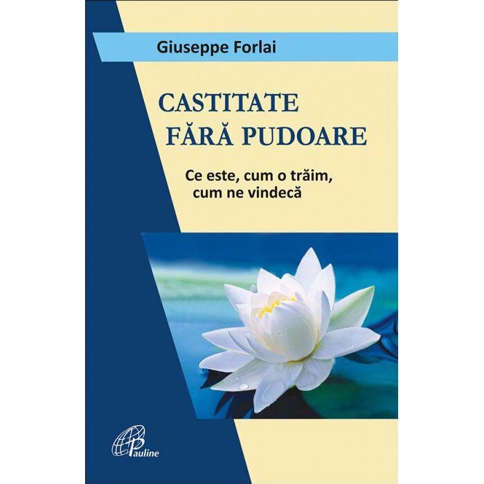 Castitate fara pudoare. Cum este, cum o traim, cum ne vindeca, Giuseppe Forlai