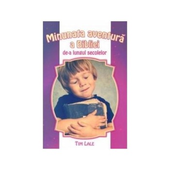 Minunata aventura a Bibliei de-a lungul secolelor, Tim Lale Minunata aventura a Bibliei de-a lungul secolelor, Tim Lale