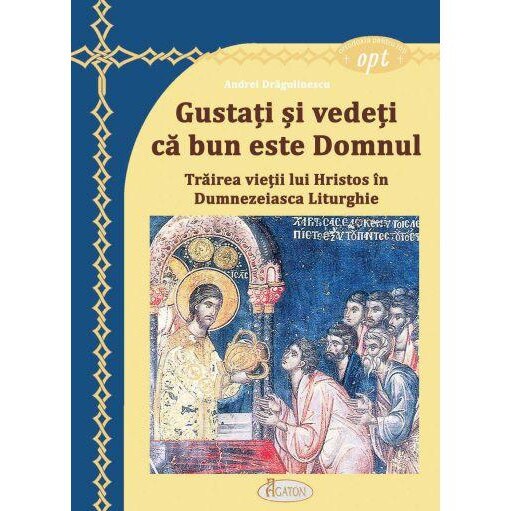 Gustati si vedeti ca bun este Domnul. Trairea vietii lui Hristos in Dumnezeiasca Liturghie, Andrei Dragulinescu