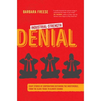 Industrial/-/Strength Denial /-/ Eight Stories of Corporations Defending the Indefensible, from the Slave Trade to Climate Change de Barbara Freese Industrial/-/Strength Denial /-/ Eight Stories of Corporations Defending the Indefensible, from the Slave Trade to Climate Change de Barbara Freese