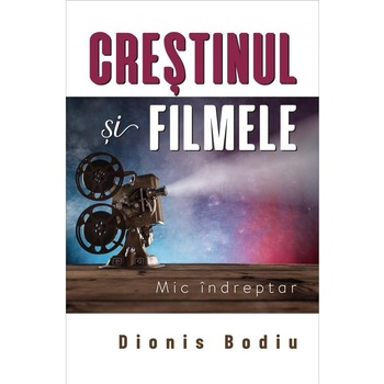 Crestinul si filmele. Mic indreptar, Dionis Bodiu Crestinul si filmele. Mic indreptar, Dionis Bodiu