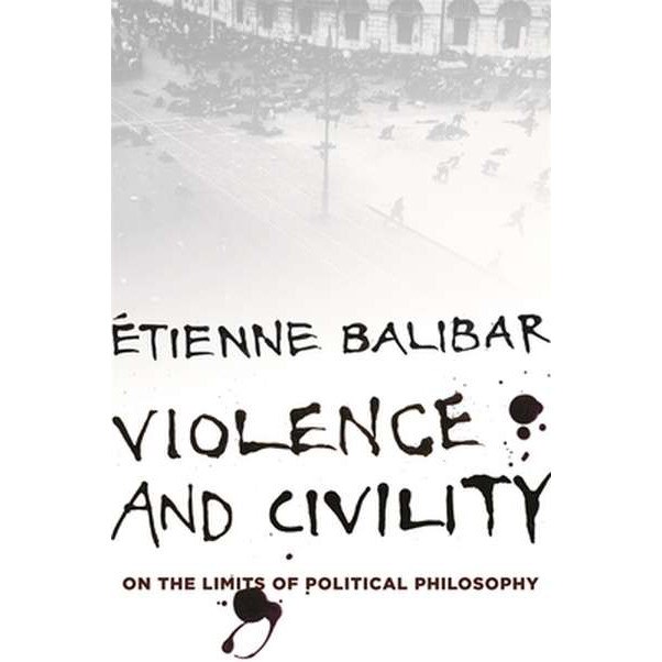 Violence and Civility /-/ On the Limits of Political Philosophy de Étienne Balibar