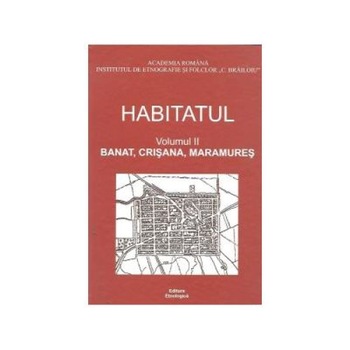 Habitatul, Volumul al II-lea - Banat, Crisana, Maramures, Ion Ghinoiu Habitatul, Volumul al II-lea - Banat, Crisana, Maramures, Ion Ghinoiu