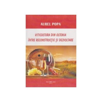 Viticultura din Oltenia intre reconstructie si dezvoltare, Aurel Popa Viticultura din Oltenia intre reconstructie si dezvoltare, Aurel Popa