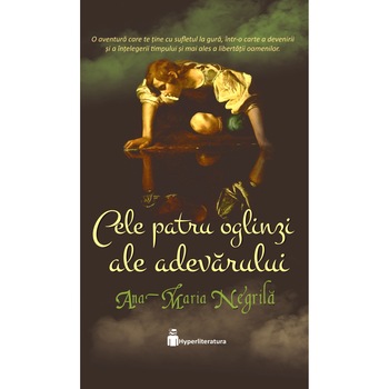 Cele patru oglinzi ale adevarului - Ana-Maria Negrila, editia 2021 Cele patru oglinzi ale adevarului - Ana-Maria Negrila, editia 2021