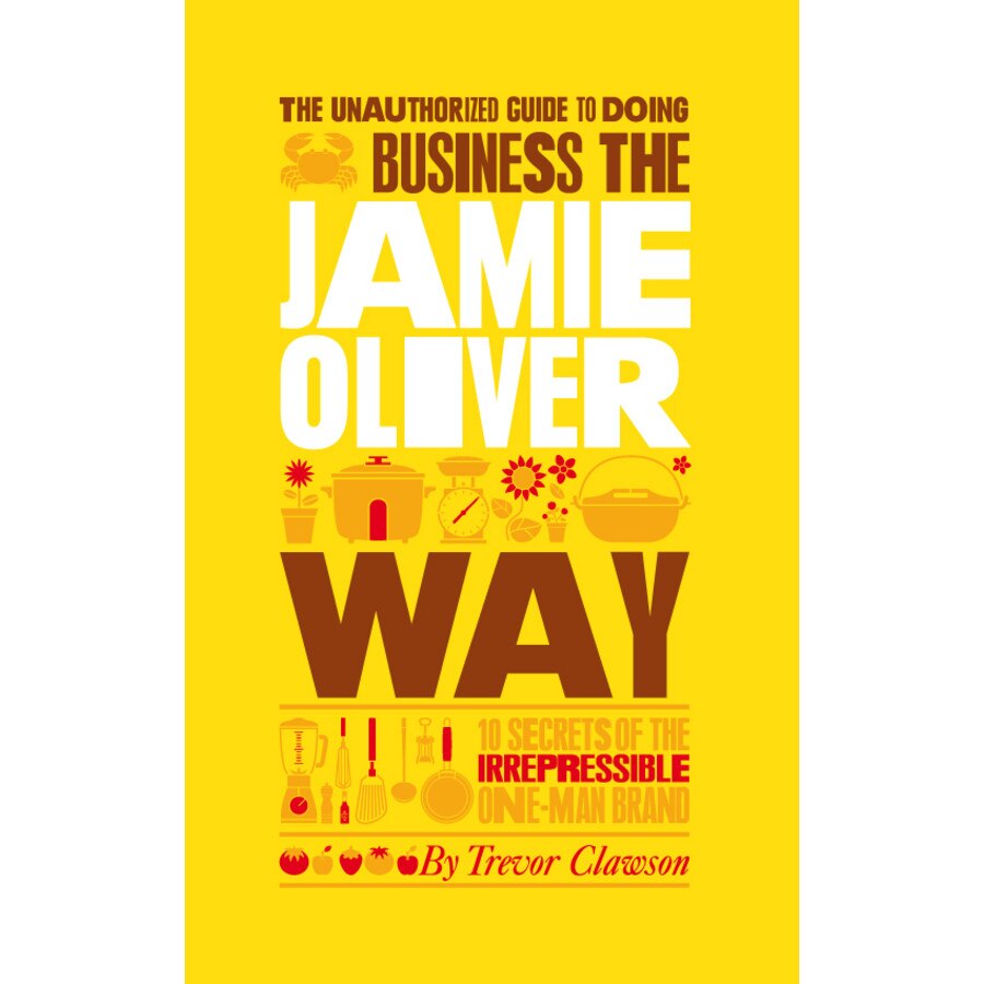 The Unauthorized Guide To Doing Business the Jamie Oliver Way de Trevor Clawson