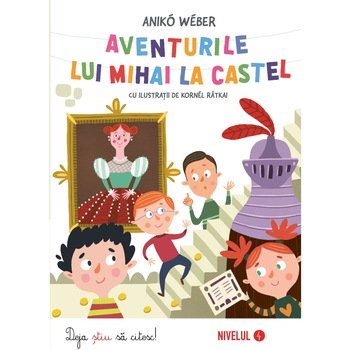 Aventurile lui Mihai la castel. Deja stiu sa citesc - Nivelul 4, Aniko Weber Aventurile lui Mihai la castel. Deja stiu sa citesc - Nivelul 4, Aniko Weber