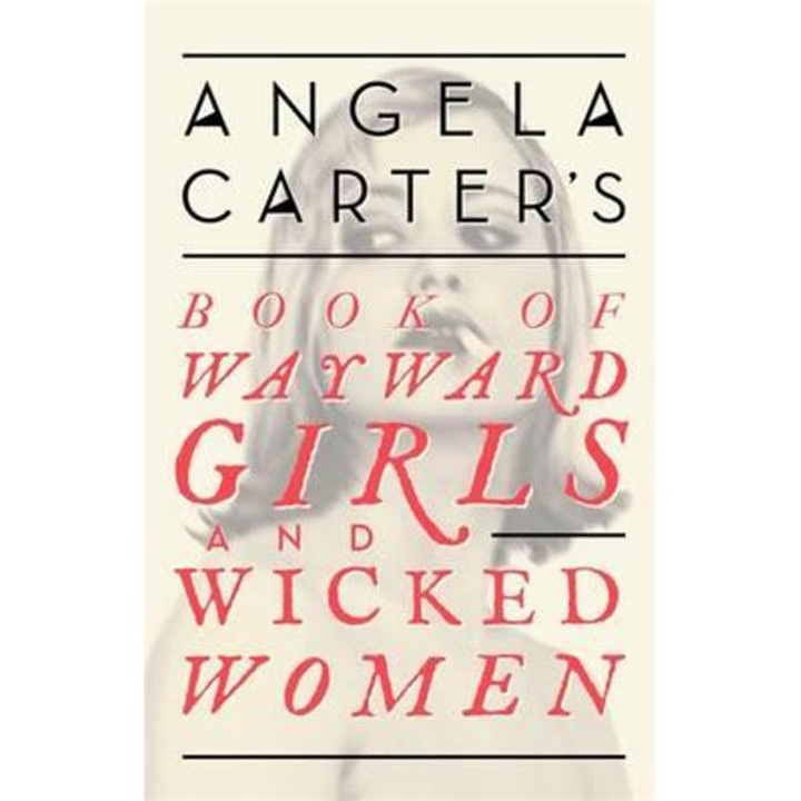 Angela Carter's Book of Wayward Girls and Wicked Women