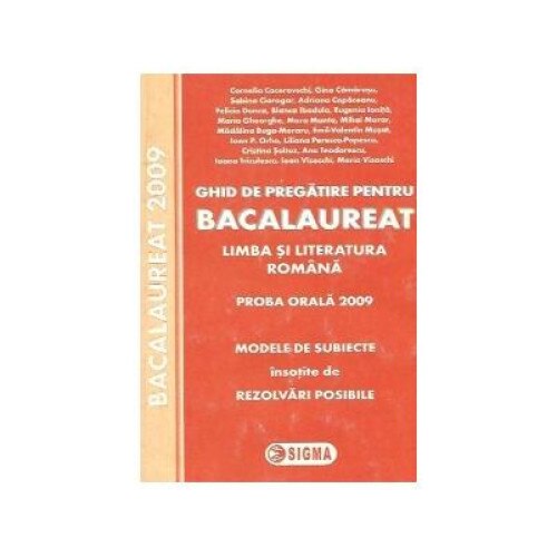 Ghid de pregatire pentru Bacalaureat. Limba si literatura romana. Proba orala 2009 - Modele de subiecte insotite de rezolvari posibile, SORIN TEODORESCU