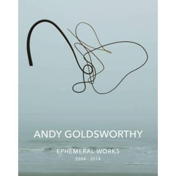 Andy Goldsworthy: Ephemeral Works Andy Goldsworthy: Ephemeral Works