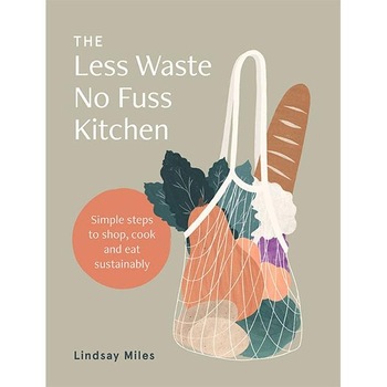 The Less Waste No Fuss Kitchen - Lindsay Miles The Less Waste No Fuss Kitchen - Lindsay Miles