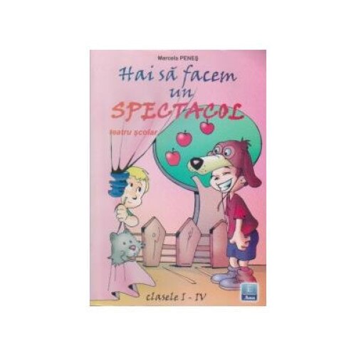 Hai sa facem un spectacol - Teatru scolar pentru clasele I - IV, Marcela Penes
