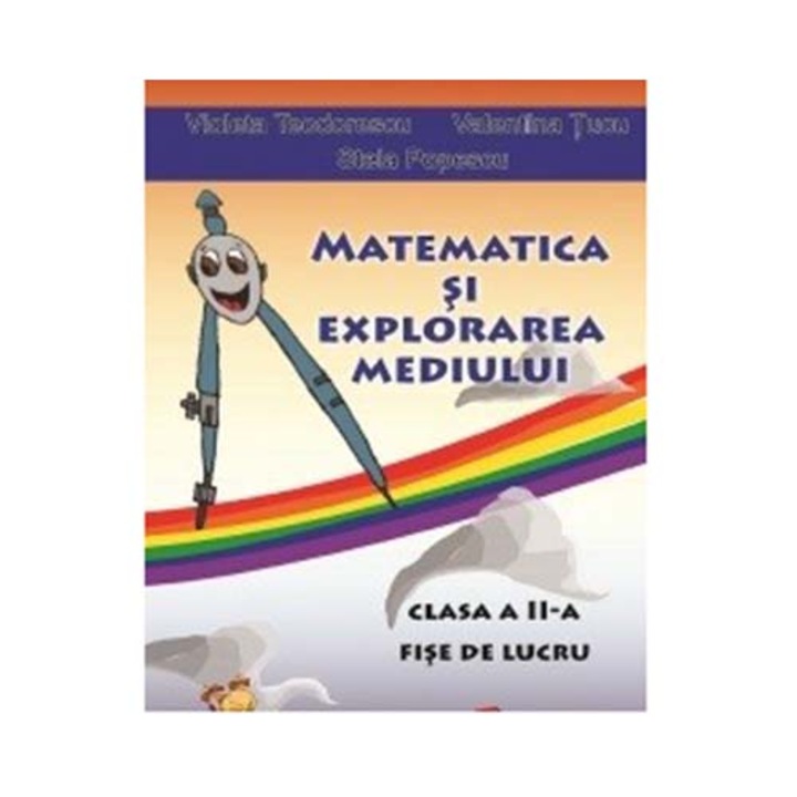 Matematica si explorarea mediului - clasa a II-a. Fise de lucru - Violeta Teodorescu, Valentina Tucu, Stela Popescu