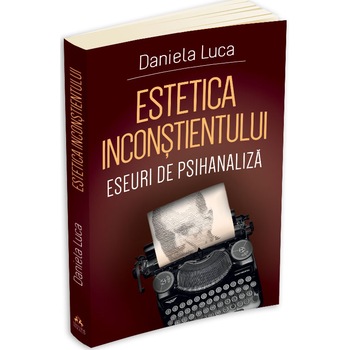 Estetica inconstientului: eseuri de psihanaliza, Daniela Luca Estetica inconstientului: eseuri de psihanaliza, Daniela Luca