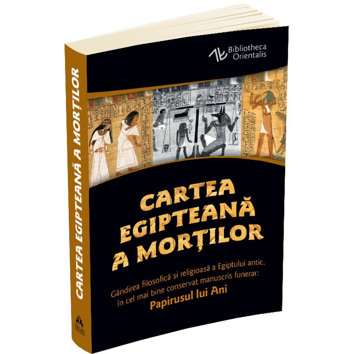 Cartea egipteana a mortilor. Gandirea filosofica si religioasa a Egiptului antic in cel mai bine conservat manuscris funerar: Papirusul lui Ani