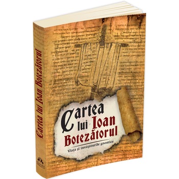 Cartea lui Ioan Botezatorul. Viata si invataturile gnostice Cartea lui Ioan Botezatorul. Viata si invataturile gnostice