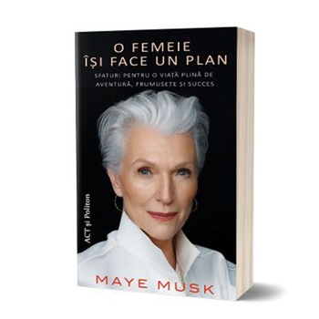O femeie isi face un plan. Sfaturi pentru o viata plina de aventura, frumusete si succes, Maye Musk O femeie isi face un plan. Sfaturi pentru o viata plina de aventura, frumusete si succes, Maye Musk
